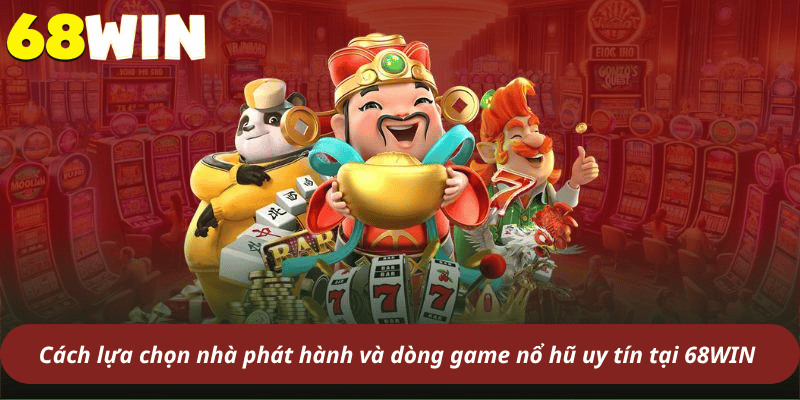 Cách lựa chọn nhà phát hành và dòng game nổ hũ uy tín tại 68WIN 